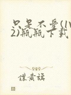 只是不爱(1V2)瓶瓶下载