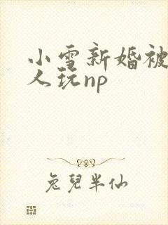 小雪新婚被全村人玩np