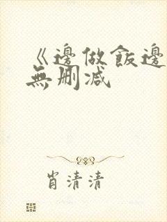 《边做饭边躁》无删减