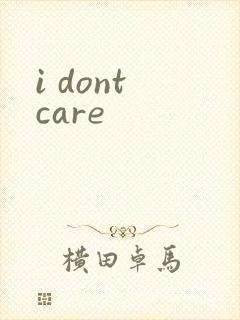 i dont care