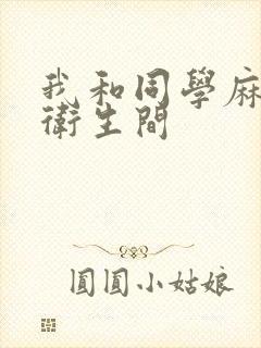 我和同学麻麻在卫生间