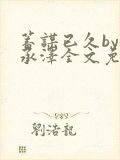 蓄谋已久by魏承泽全文免费笔趣阁