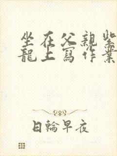 坐在父亲紫色大龙上写作业