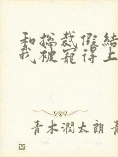 和总裁假结婚后我被宠得上头