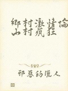 乡村激情伦小说山村疯狂