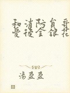 和消防员哥哥恋爱后金银花趣笔阁