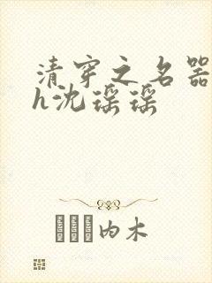 清穿之名器尤物h沈瑶瑶