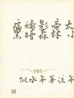 病娇影帝太撩人黑暗森林 小说全文免费阅读
