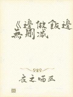《边做饭边躁》无删减