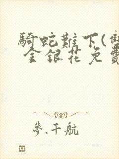 骑蛇难下(双) 金银花免费阅读完整版