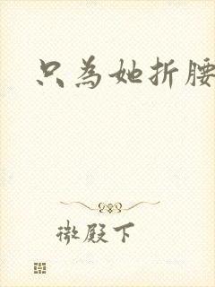 只为她折腰