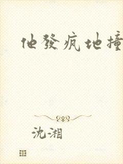 他发疯地撞着他