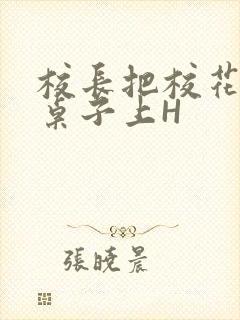 校长把校花放到桌子上H
