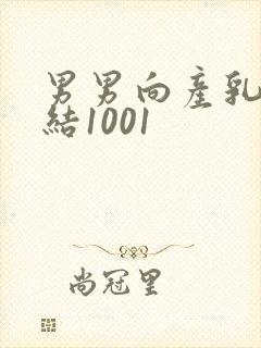 男男向产乳文小结1001