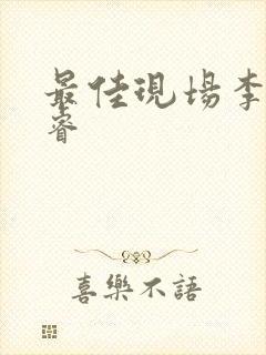最佳现场李晟张睿
