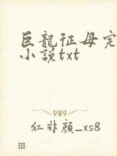 巨龙征母完结版小说txt