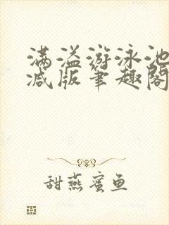满溢游泳池无删减版笔趣阁小说