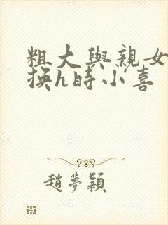 粗大与亲女伦交换h时小喜