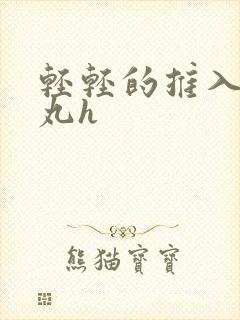 轻轻的推入合欢丸h