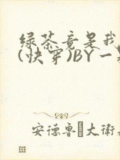 绿茶竟是我自己(快穿)BY一颗栗子
