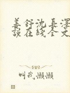 姜舒沈长泽的小说在线全文免费阅读笔趣阁