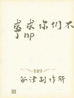 求求你们不要做了np