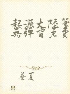起源大陆笔趣阁无弹窗免费阅读