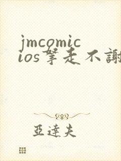 jmcomicios拿走不谢