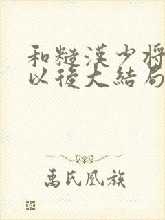和糙汉少将闪婚以后大结局