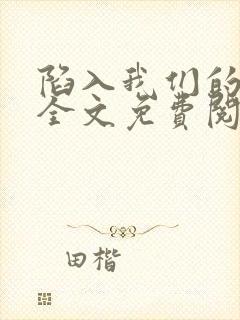 陷入我们的热恋全文免费阅读