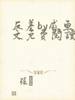 反差by咸鱼全文免费阅读笔趣阁
