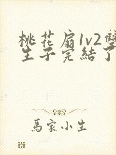 桃花扇1v2双生子完结了吗