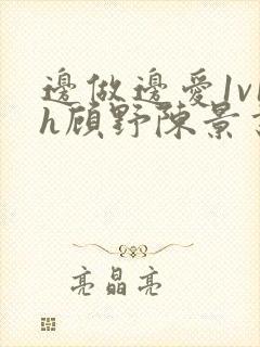 边做边爱1v1h顾野陈景书封面