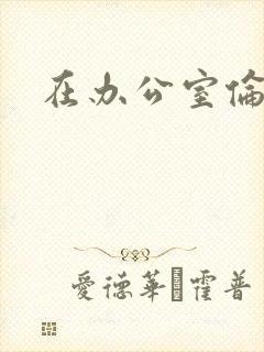 在办公室伦流澡