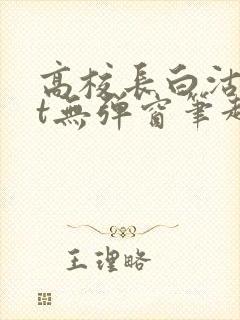 高校长白沽txt无弹窗笔趣阁
