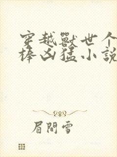 穿越兽世个个巨棒凶猛小说