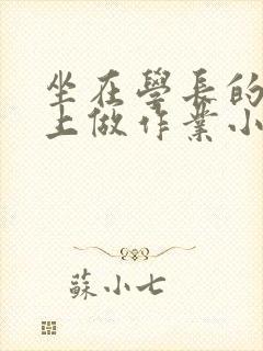 坐在学长的巨大上做作业小说