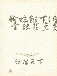 骑蛇难下(双) 金银花免费阅读完整版