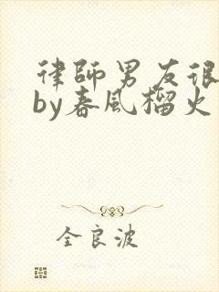 律师男友很难撩by春风榴火