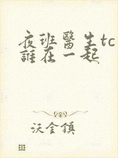夜班医生tc和谁在一起
