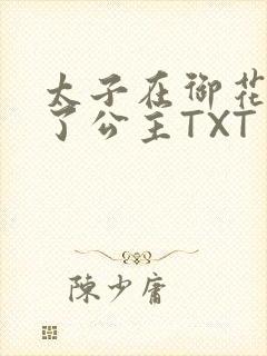 太子在御花园要了公主TXT