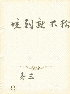咬到就不松口