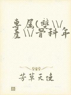 专属(双\\/产\\/骨科年下)纤仟