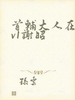 首辅大人在上1v1谢昭