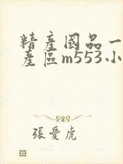 精产国品一二三产区m553小说