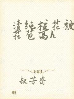 清纯校花被迫开花苞高h