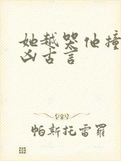 她越哭他撞得越凶古言