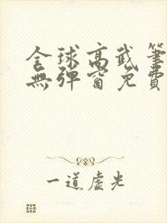 全球高武笔趣阁无弹窗免费阅读