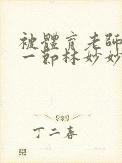 被体育老师c了一节林妙妙封面