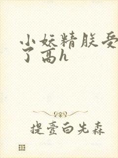 小妖精朕受不了了高h